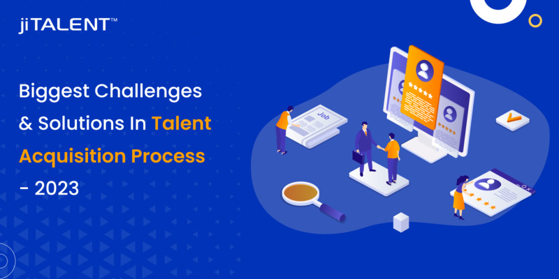 Biggest Challenges And Solutions In Talent Acquisition Process – 2023